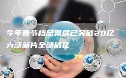 今年春節(jié)檔總票房已突破20億 六部新片全部破億