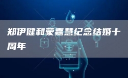 鄭伊健和蒙嘉慧紀念結(jié)婚十周年