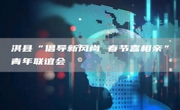 淇縣“倡導(dǎo)新風(fēng)尚 春節(jié)喜相親”青年聯(lián)誼會(huì)