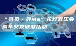 “尋覓·尋Me”花燈喜樂會青年交友聯(lián)誼活動