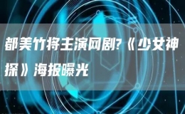 都美竹將主演網(wǎng)劇?《少女神探》海報曝光