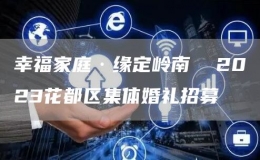 幸福家庭·緣定嶺南  2023花都區(qū)集體婚禮招募