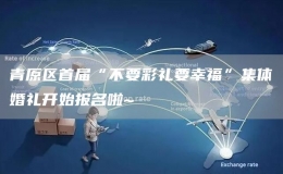 青原區(qū)首屆“不要彩禮要幸?！奔w婚禮開始報名啦~