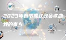 2023年春節(jié)聯(lián)歡晚會歌曲我的家鄉(xiāng)