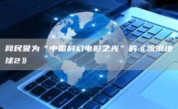 網(wǎng)民譽(yù)為“中國科幻電影之光”的《流浪地球2》