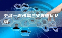 寧波一商場(chǎng)禁三歲男童進(jìn)女廁