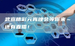 武宣精彩元宵晚會(huì)等你來～還有直播！