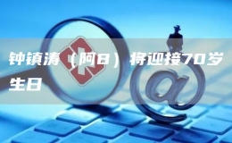 鐘鎮(zhèn)濤（阿B）將迎接70歲生日