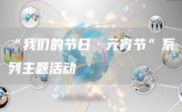 “我們的節(jié)日·元宵節(jié)”系列主題活動