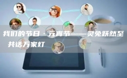我們的節(jié)日·元宵節(jié)——靈兔躍然至 共話萬家燈