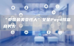 “泰國最美變性人”女星Poyd嫁富商男友