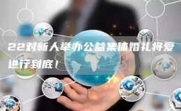22對(duì)新人舉辦公益集體婚禮將愛進(jìn)行到底！