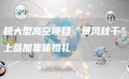 超大型高空項目“暴風秋千”上參加集體婚禮