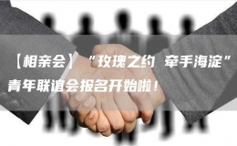 【相親會(huì)】“玫瑰之約 牽手海淀”青年聯(lián)誼會(huì)報(bào)名開(kāi)始啦！