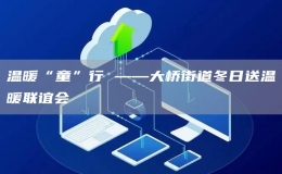 溫暖“童”行 ——大橋街道冬日送溫暖聯(lián)誼會