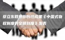 蔡立東教授原創(chuàng)性成果《中國式物權(quán)制度的文明刻度》發(fā)表