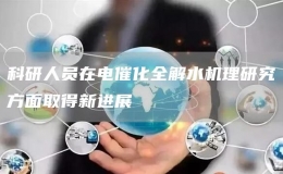 科研人員在電催化全解水機理研究方面取得新進展