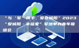 “與‘軍’攜手，愛在城陽”2023“愛城陽·幸福家”軍地單身青年聯(lián)誼會(huì)