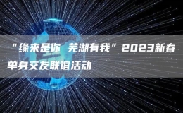 “緣來是你 蕪湖有我”2023新春單身交友聯(lián)誼活動(dòng)