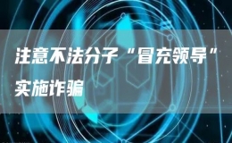 注意不法分子“冒充領(lǐng)導(dǎo)”實(shí)施詐騙
