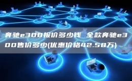 奔馳e300報(bào)價(jià)多少錢 全款奔馳e300售價(jià)多少(優(yōu)惠價(jià)格42.58萬(wàn))
