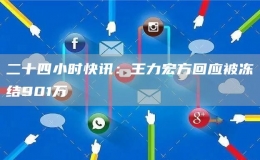 二十四小時(shí)快訊：王力宏方回應(yīng)被凍結(jié)901萬(wàn)