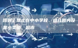 原則上禁止在中小學(xué)校、幼兒園內(nèi)設(shè)置小賣部、超市