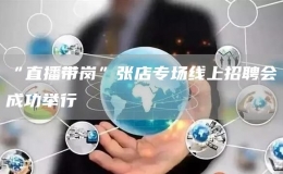 “直播帶崗”張店專場線上招聘會成功舉行