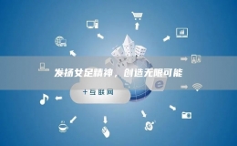 發(fā)揚(yáng)女足精神，創(chuàng)造無(wú)限可能