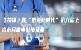 《抉擇》在“奮進新時代”第九屆上海市民微電影節(jié)獲獎