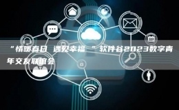 “情暖春日 遇見(jiàn)幸福 ”軟件谷2023數(shù)字青年交友聯(lián)誼會(huì)