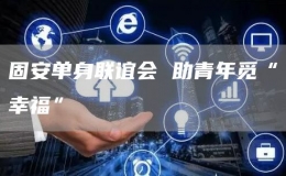 固安單身聯(lián)誼會(huì) 助青年覓“幸?！?></i>
        <p>固安單身聯(lián)誼會(huì) 助青年覓“幸福”</p>
        <font>2月14日，由固安縣委組織部、縣婦聯(lián)、縣總工會(huì)、共青團(tuán)固安縣委、縣教體局、縣衛(wèi)健局主辦的2023年第一屆公益單身青年人才聯(lián)誼活動(dòng)在固安大劇院舉行。100余名來(lái)自各行各業(yè)的優(yōu)秀單身青...</font><span><strong class=