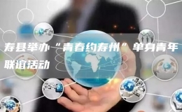 壽縣舉辦“青春約壽州”單身青年聯(lián)誼活動(dòng)
