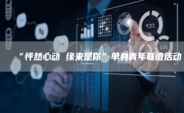 “怦然心動(dòng) 緣來(lái)是你”單身青年聯(lián)誼活動(dòng)