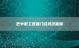 巴中職工醫(yī)保門診共濟(jì)保障