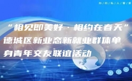 “相見即美好·相約在春天”德城區(qū)新業(yè)態(tài)新就業(yè)群體單身青年交友聯(lián)誼活動