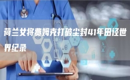荷蘭女將費(fèi)姆克打破塵封41年田徑世界紀(jì)錄