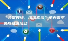 “會聚良緣、濃濃幸?！眴紊砬嗄杲挥崖?lián)誼活動