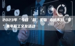2023年“今日‘尉’見(jiàn)你 永遠(yuǎn)不分‘犁’”青年職工交友活動(dòng)