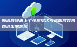 海清自曝患上了怪病多次考慮想放棄拍戲退出演藝圈