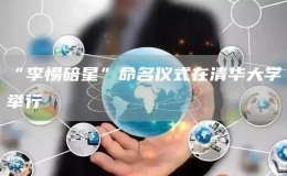  “李惕碚星”命名儀式在清華大學舉行