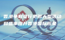 香港爭取舉行更多大型活動和盛事提升香港國際形象