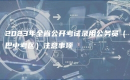 2023年全省公開(kāi)考試錄用公務(wù)員（巴中考區(qū)）注意事項(xiàng)