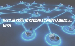 探討游戲玩家對虛擬化身的認知加工優(yōu)勢