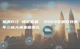 愛(ài)滿長(zhǎng)江 情定宜昌  2023全國(guó)百對(duì)青年三峽大壩集體婚禮