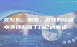 在輕松、浪漫、溫馨的活動中尋找到屬于自己的幸福