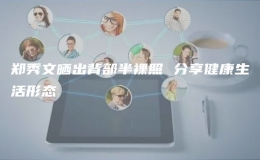 鄭秀文曬出背部半裸照 分享健康生活形態(tài)