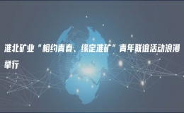 淮北礦業(yè)“相約青春、緣定淮礦”青年聯(lián)誼活動(dòng)浪漫舉行