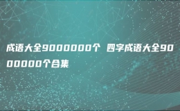 成語大全9000000個(gè) 四字成語大全9000000個(gè)合集
