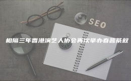 ?相隔三年香港演藝人協(xié)會(huì)再次舉辦春茗茶敘
